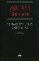 12 Mart Öyküleri Antolojisi : Yiğit İken Ölenlere