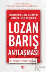 Gazi Mustafa Kemal Atatürk'ün Stratejik Önderliği Işığında Lozan Barış Antlaşması Bir Kartalın Yeniden Doğuşu