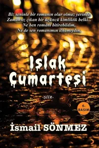 Islak Cumartesi; Biz seninle bir romanın olur olmaz yerinde Zamansız çıkan bir üçüncü kimliktik belki... Ne ben romanı