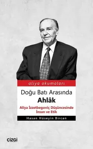 Doğu Batı Arasında Ahlâk (Aliya İzzetbegoviç Düşüncesinde İnsan ve Etik)