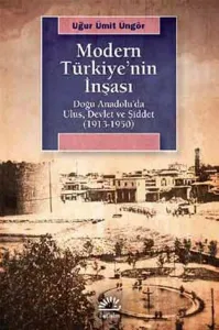 Modern Türkiye'nin İnşaası; Doğu Anadolu'da Ulus, Devlet ve Şiddet (1913-1950)