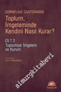 Toplum İmgeleminde Kendini Nasıl Kurar  - Cilt 2: Toplumsal İmgelem ve Kurum -