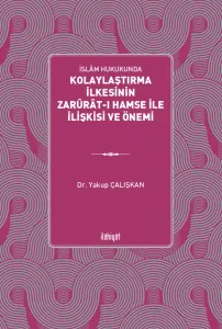 İslâm Hukukunda 
Kolaylaştırma İlkesinin Zarûrât-ı Hamse ile İlişkisi ve Önemi