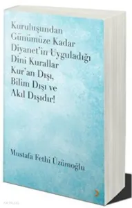 Kuruluşundan Günümüze Kadar Diyanet’in Uyguladığı Dini Kurallar Kur’an Dışı. Bilim Dışı ve Akıl Dışıdır