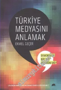 Türkiye Medyasını Anlamak : Demokratik Bir Yapı Mümkü mü - İletişim Dünyasının 46 Önemli İsmiyle Söyleşiler -