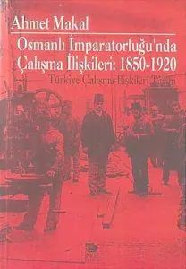 Osmanlı İmparatorluğu’nda Çalışma İlişkileri: 1850-1920 Türkiye Çalışma İlişkileri Tarihi Osmanlı İmparatorluğu’nda Çalışma İlişkileri: 1850-1920 Türkiye Çalışma İlişkileri Tarihi