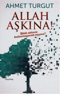 Allah Aşkına!; Hâlâ aklınızı kullanmayacak mısınız?