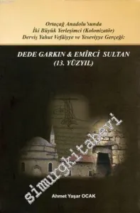 Dede Garkın - Emirci Sultan (13. Yüzyıl) : Ortaçağ Anadolusunda İki Büyük Yerleşimci (Kolozinatör) Derviş Yahut Vefaiyya ve Yeseviyye Gerçeği -