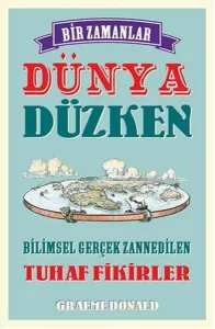 Bir Zamanlar Dünya Düzken; Bilimsel Gerçek Zannedilen Tuhaf Fikirler