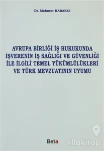 Avrupa Birliği İş Hukukunda İşverenin İş Sağlığı ve Güvenliği ile İlgili Temel Yükümlülükleri ve Türk Mevzuatının Uyumu