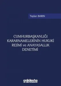 Cumhurbaşkanlığı Kararnamelerinin Hukuki Rejimi ve Anayasallık Denetimi