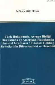 Türk Hukukunda, Avrupa Birliği Hukukunda ve Amerikan Hukukunda Finansal Grupların / Finansal Holding Şirketlerinin Düzenlenmesi ve Denetimi