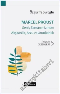Marcel Proust - Geniş Zamanın İzinde: Alışkanlık Arzu ve Unutkanlık - Anlatı Desenleri 5  -