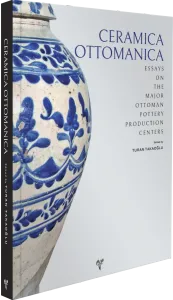 Ceramica Ottomanica. Essays on the Major Ottoman Pottery Production Centers