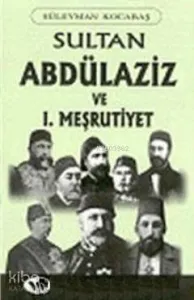 Sultan Abdülaziz ve I. Meşrutiyet Tarihi