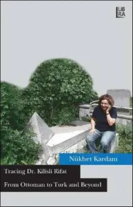 From Ottoman to Turk and Beyond; Tracing Dr. Kilisli Rifat