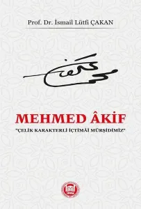 Mehmed Akif;“Çelik Karakterli İçtimâî Mürşidimiz”