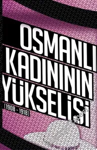 Osmanlı Kadınının Yükselişi 1908 - 1918 -
