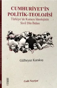 Cumhuriyet'in Politik-Teolojisi; Türkiye'de Kurucu İdeolojinin Din İhdasi