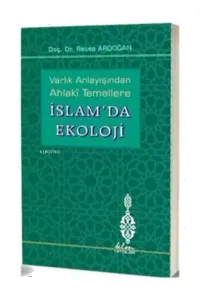 Varlık Anlayışından Ahlaki Temellere İslam'da Ekoloji