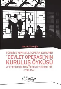 Türkiye'nin Milli Opera Kurumu “Devlet Operası”nın Kuruluş Öyküsü ve Edebiyatçıların Değerlendirilmesi (1936-1941)