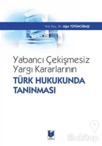 Yabancı Çekişmesiz Yargı Kararlarının Türk Hukukunda Tanınması (Ciltli)