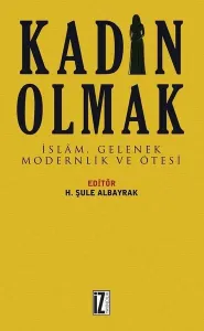 Kadın Olmak; İslâm, Gelenek, Modernlik ve Ötesi