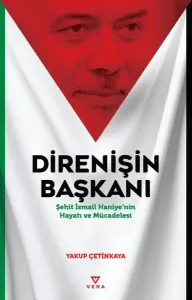 Direnişin Başkanı;Şehit İsmail Haniye’nin Hayatı ve Mücadelesi