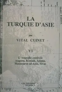 La Turquie d'Asie 6: Géographie Administrative Statistique Descriptive et Raisonnée de Chaque Province de l'Asie - Mineure (L'Anatolie Centrale Angora, Koniah, Adana, Mamouret - ul Aziz, Sivas) -         2001
