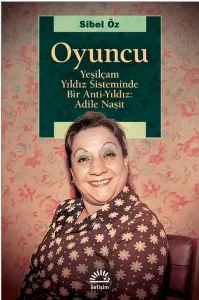 Oyuncu - Yeşilçam Yıldız Sisteminde Bir Anti Yıldız: Adile Naşit