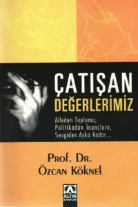Çatışan Değerlerimiz; Aileden Topluma, Politikadan İnançlara, Sevgiden Aşka Kadar...