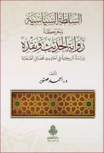 es Sultatüs Siyasiyye ve Hareketu Rivayetil Hadis ve Nakdihi Dirase Tarihiyye fi Ehadisi Fedailis-Sahabe - السلطة السياسية وحركة رواية الحديث ونقده دراسة تاريخية في أحاديث فضائل الصحابة