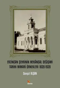 Erzincan Şehrinin Mekânsal Değişimi Tarihi Mimari Örnekleri 1839-1939