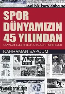 Spor Dünyamızın 45 Yılından; Olaylar,Eleştiriler,Öyküler,Portreler