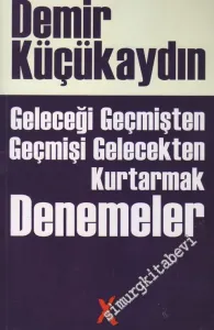 Denemeler: Geleceği Geçmişten Geçmişi Gelecekten Kurtarmak -