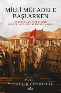 Milli Mücadele Başlarken - Mondros Mütakeresi'nden Büyük Millet Meclisi'nin Açılmasına