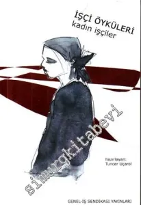 Kadın İşçiler ( İşçi Öyküleri ) : Hüzün Dolu İşçi Öyküleri : 2005 Yılı Abdullah Baştürk İşçi Öyküleri Yarışması Seçmeler 2 -