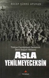Asla Yenilmeyeceksin Türkiye Cumhuriyeti Devletinin Derin Doğum Hikayesi