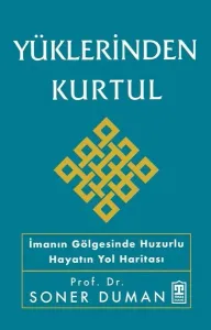 Yüklerinden Kurtul;İmanın Gölgesinde Huzurlu Hayatın Yol Haritası