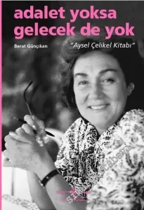 Adalet Yoksa Gelecek De Yok: Aysel Çelikel Kitabı -