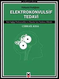 Psikiyatri Pratiğinde Elektrokonvulsif Tedavi; Ruh Sağlığı Profesyonelleri ve Hastalar İçin Yardımcı Elkitabı
