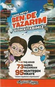 Adnan Abiyle Ben de Yazarım ''Bizim Kitabımız''; 7-12 Yaş Arası 73 Harika Yazardan 95 Muhteşem Hikaye