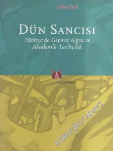 Dün Sancısı: Türkiye'de Geçmiş Algısı ve Akademik Tarihçilik -