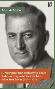 II. Meşrutiyet'ten Cumhuriyet'e Beden Terbiyesi ve Sporda Öncü Bir İsim: Selim Sırrı Tarcan (1874-1957)