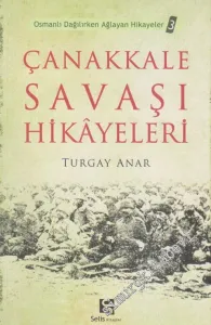 Çanakkale Savaşı Hikâyeleri: Osmanlı Dağılırken Ağlayan Hikâyeler 3 -