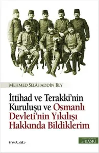 İttihad ve Terakki'nin Kuruluşu; ve Osmanlı Devleti'nin Yıkılışı Hakkında Bildiklerim