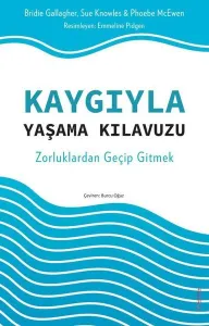 Kaygıyla Yaşama Kılavuzu;Zorluklardan Geçip Gitmek