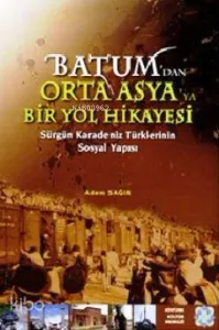 Batum'dan Orta Asya'ya Bir Yol Hikayesi; Sürgün Karadeniz Türklerinin Sosyal Yapısı