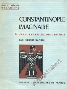 Constantinople Imaginaire - Études sur le Recueil des “Patria” -
