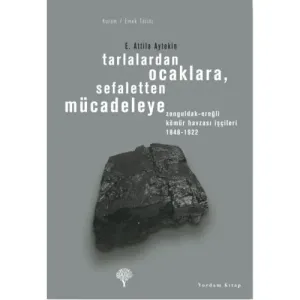 TARLALARDAN OCAKLARA, SEFALETTEN MÜCADELEYE Z. Ereğli Kömür Havzası İşçileri 1848-1922